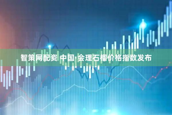 智策网配资 中国·会理石榴价格指数发布