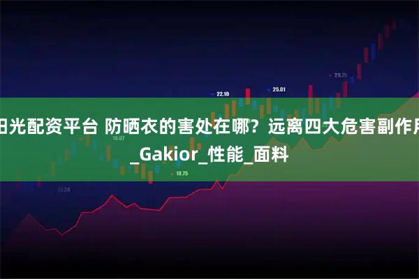 阳光配资平台 防晒衣的害处在哪？远离四大危害副作用_Gakior_性能_面料