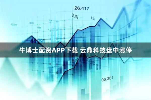 牛博士配资APP下载 云鼎科技盘中涨停