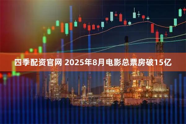 四季配资官网 2025年8月电影总票房破15亿