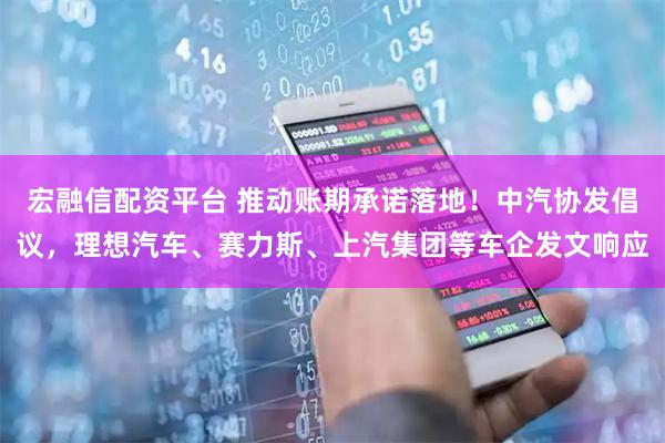 宏融信配资平台 推动账期承诺落地！中汽协发倡议，理想汽车、赛力斯、上汽集团等车企发文响应