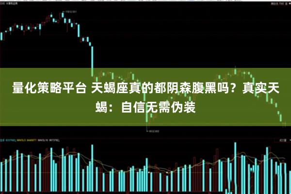 量化策略平台 天蝎座真的都阴森腹黑吗？真实天蝎：自信无需伪装