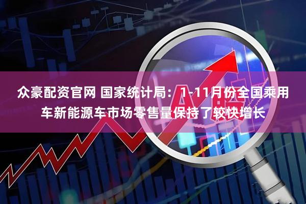 众豪配资官网 国家统计局：1-11月份全国乘用车新能源车市场零售量保持了较快增长