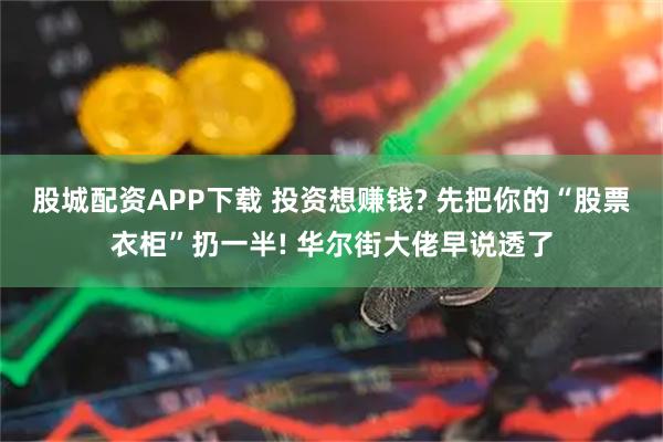 股城配资APP下载 投资想赚钱? 先把你的“股票衣柜”扔一半! 华尔街大佬早说透了