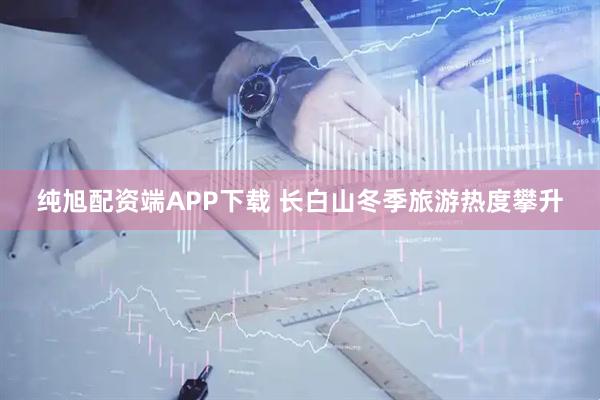纯旭配资端APP下载 长白山冬季旅游热度攀升
